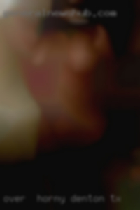 over  horny Denton TX girls over  horny Denton TX girls